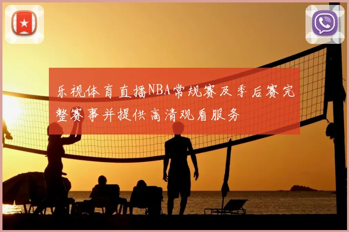 乐视体育直播NBA常规赛及季后赛完整赛事并提供高清观看服务