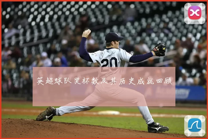 英超球队奖杯数及其历史成就回顾