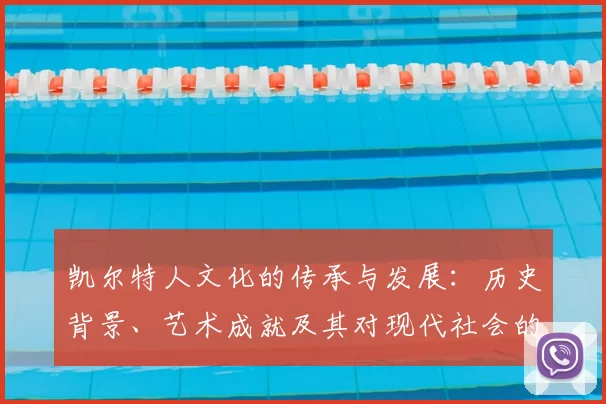 凯尔特人文化的传承与发展:历史背景、艺术成就及其对现代社会的影响