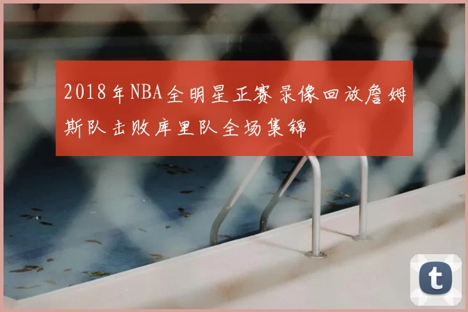 2018年NBA全明星正赛录像回放詹姆斯队击败库里队全场集锦