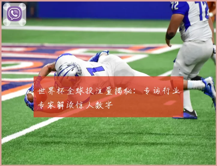 世界杯全球投注量揭秘:专访行业专家解读惊人数字