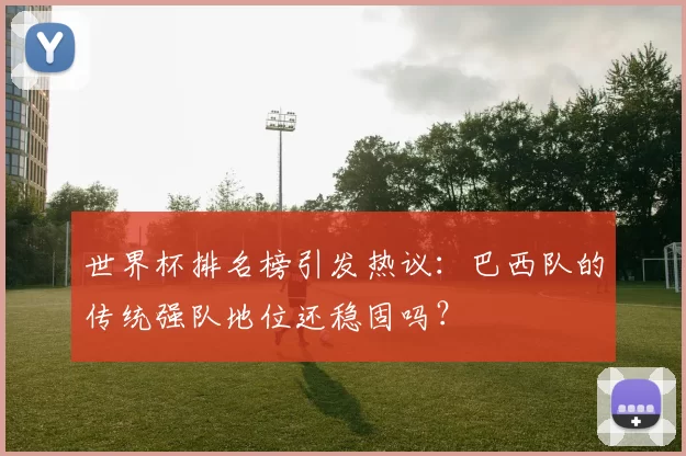 世界杯排名榜引发热议:巴西队的传统强队地位还稳固吗?