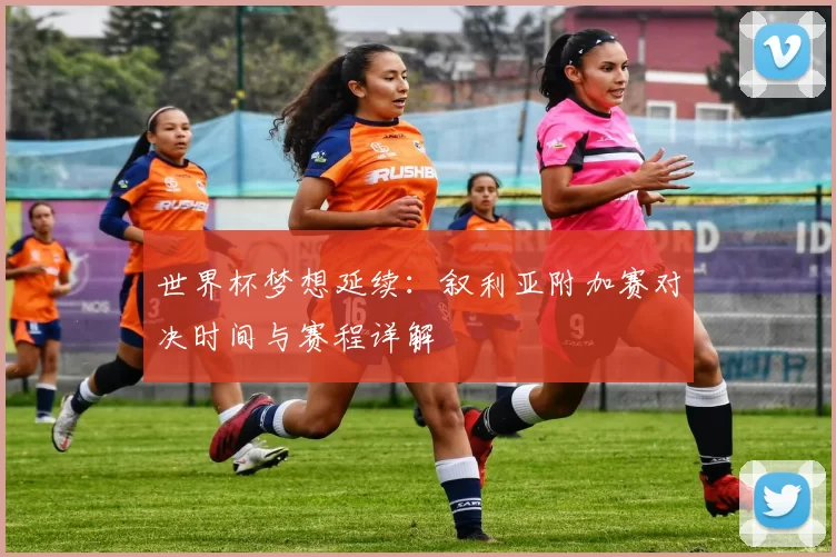 世界杯梦想延续:叙利亚附加赛对决时间与赛程详解