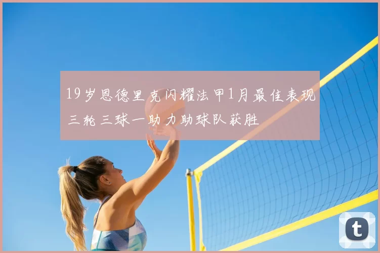 19岁恩德里克闪耀法甲1月最佳表现三轮三球一助力助球队获胜