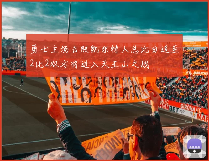 勇士主场击败凯尔特人总比分追至2比2双方将进入天王山之战