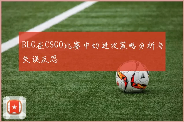 BLG在CSGO比赛中的进攻策略分析与失误反思