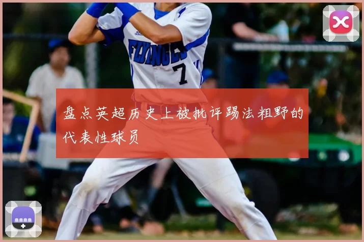 盘点英超历史上被批评踢法粗野的代表性球员