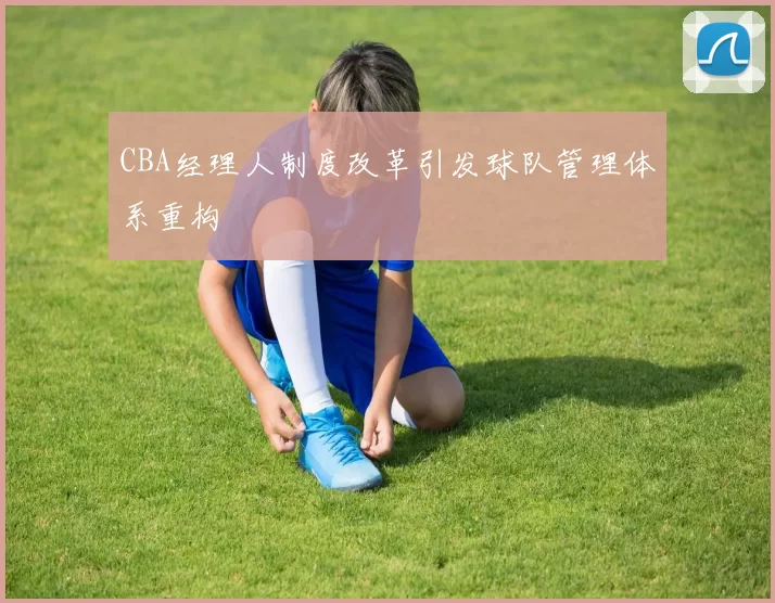 CBA经理人制度改革引发球队管理体系重构