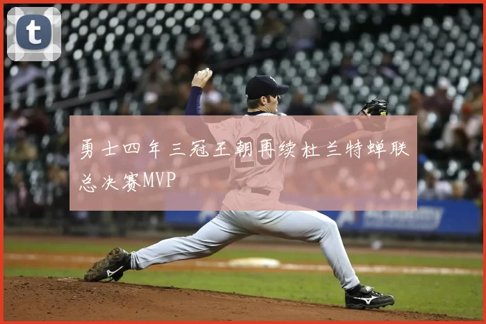 勇士四年三冠王朝再续杜兰特蝉联总决赛MVP