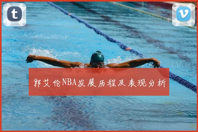 郭艾伦NBA发展历程及表现分析