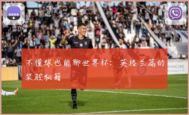 不懂球也能聊世界杯：英格兰篇的装腔秘籍