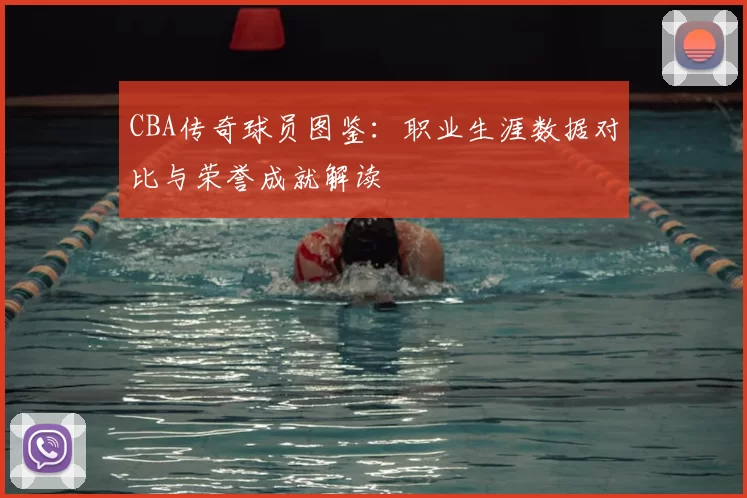 CBA传奇球员图鉴:职业生涯数据对比与荣誉成就解读