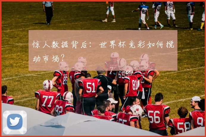 惊人数据背后:世界杯竞彩如何搅动市场?