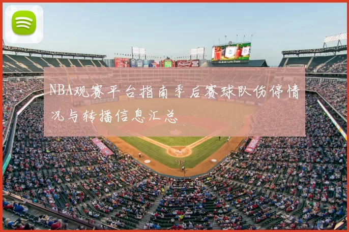 NBA观赛平台指南季后赛球队伤停情况与转播信息汇总