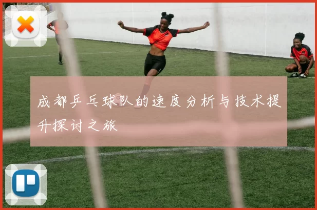 成都乒乓球队的速度分析与技术提升探讨之旅