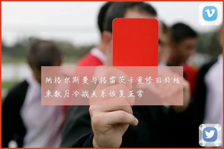纳格尔斯曼与格雷茨卡重修旧好结束数月冷战关系恢复正常