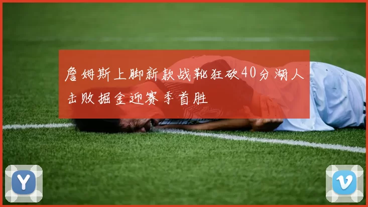 詹姆斯上脚新款战靴狂砍40分湖人击败掘金迎赛季首胜