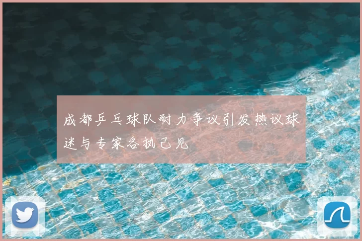 成都乒乓球队耐力争议引发热议球迷与专家各执己见