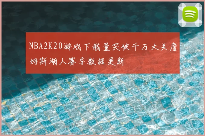 NBA2K20游戏下载量突破千万大关詹姆斯湖人赛季数据更新