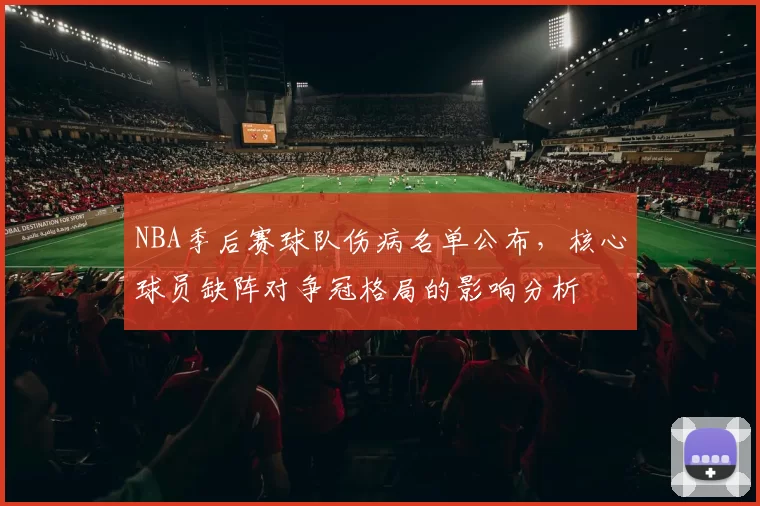 NBA季后赛球队伤病名单公布,核心球员缺阵对争冠格局的影响分析