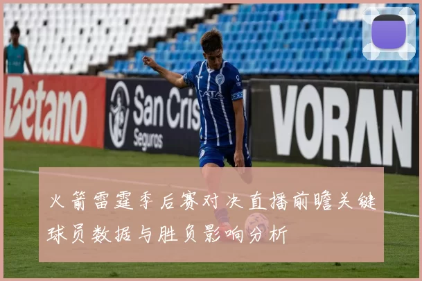 火箭雷霆季后赛对决直播前瞻关键球员数据与胜负影响分析