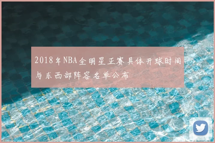 2018年NBA全明星正赛具体开球时间与东西部阵容名单公布