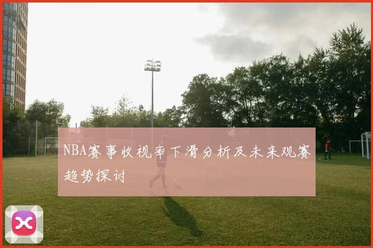 NBA赛事收视率下滑分析及未来观赛趋势探讨