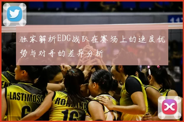 独家解析EDG战队在赛场上的速度优势与对手的差异分析