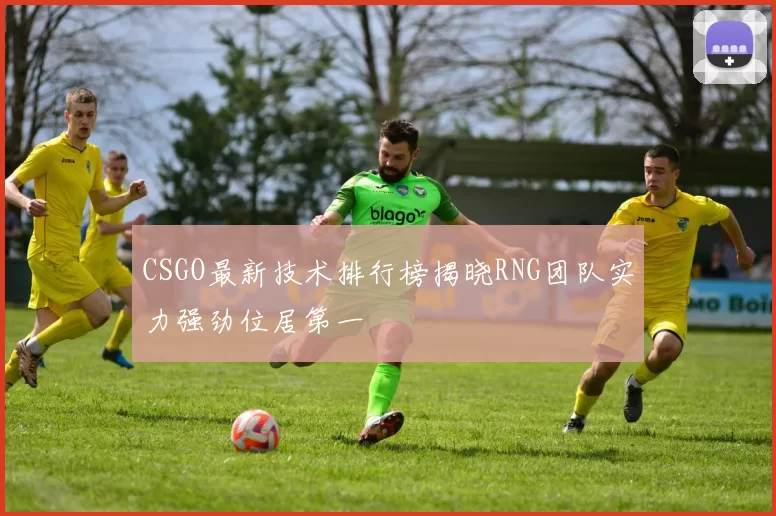CSGO最新技术排行榜揭晓RNG团队实力强劲位居第一