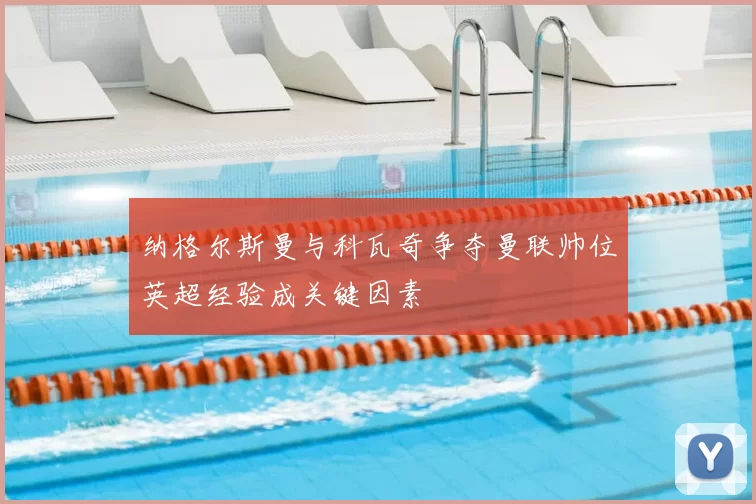 纳格尔斯曼与科瓦奇争夺曼联帅位英超经验成关键因素