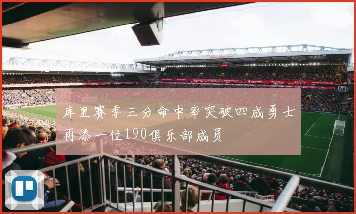 库里赛季三分命中率突破四成勇士再添一位190俱乐部成员