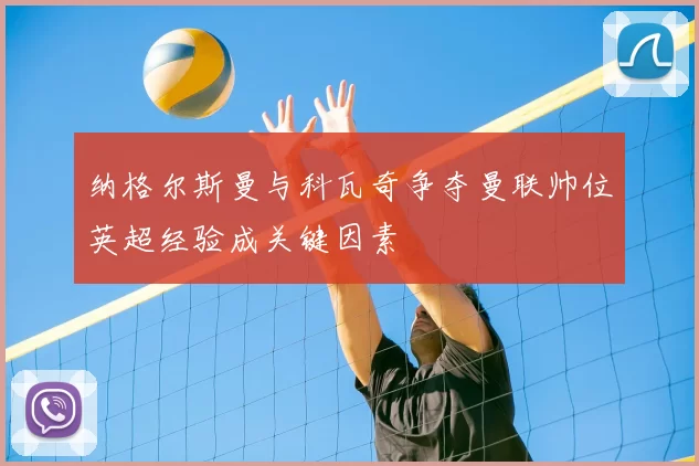 纳格尔斯曼与科瓦奇争夺曼联帅位英超经验成关键因素