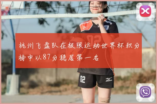 杭州飞盘队在极限运动世界杯积分榜中以87分稳居第一名