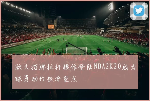 欧文招牌拉杆操作登陆NBA2K20成为球员动作教学重点
