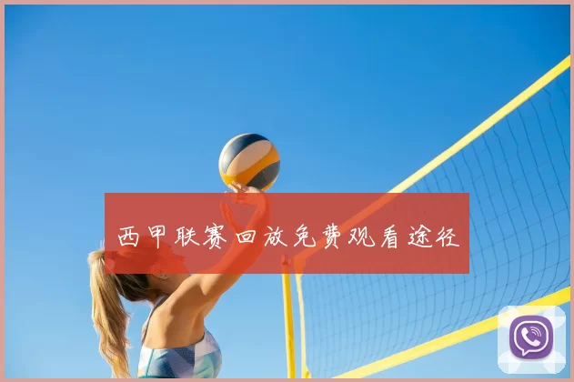 西甲联赛回放免费观看途径