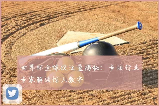 世界杯全球投注量揭秘:专访行业专家解读惊人数字
