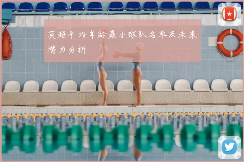 英超平均年龄最小球队名单及未来潜力分析