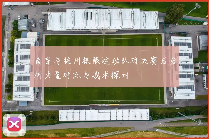 南京与杭州极限运动队对决赛后分析力量对比与战术探讨