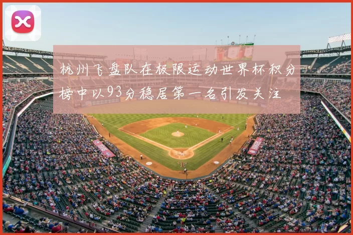 杭州飞盘队在极限运动世界杯积分榜中以93分稳居第一名引发关注