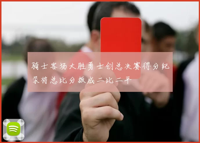 骑士客场大胜勇士创总决赛得分纪录将总比分扳成二比二平