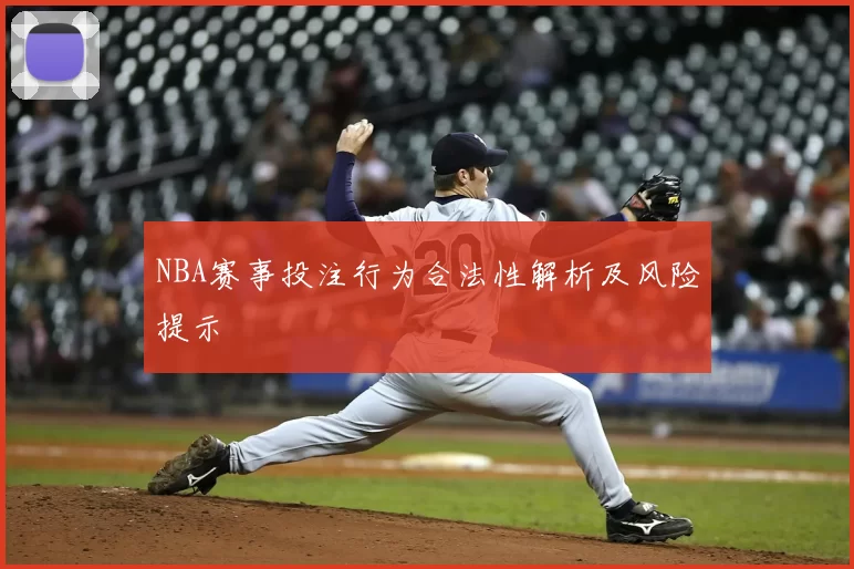 NBA赛事投注行为合法性解析及风险提示