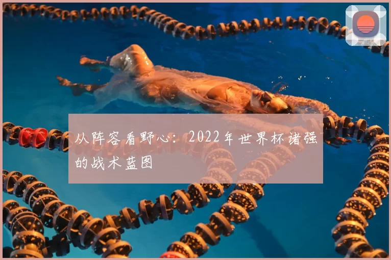 从阵容看野心:2022年世界杯诸强的战术蓝图