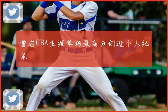 曹岩CBA生涯单场最高分创造个人纪录