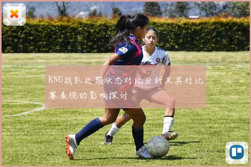 RNG战队近期状态对比分析及其对比赛表现的影响探讨