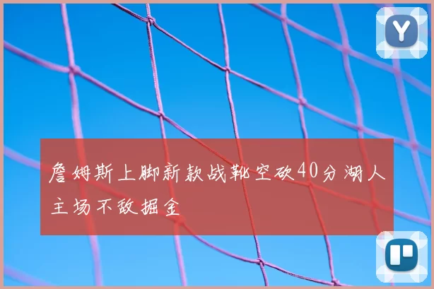詹姆斯上脚新款战靴空砍40分湖人主场不敌掘金