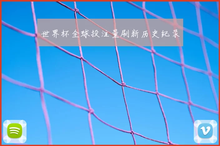 世界杯全球投注量刷新历史纪录