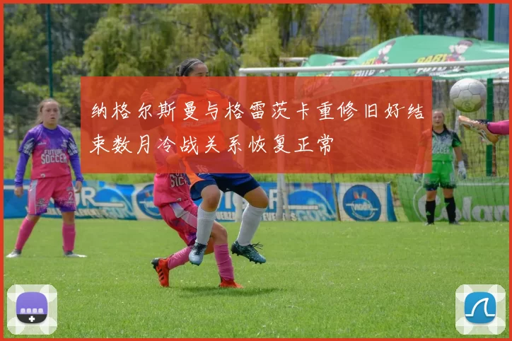 纳格尔斯曼与格雷茨卡重修旧好结束数月冷战关系恢复正常