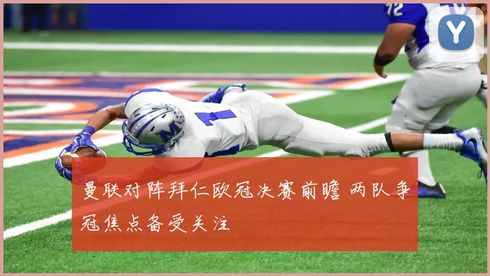 曼联对阵拜仁欧冠决赛前瞻 两队争冠焦点备受关注