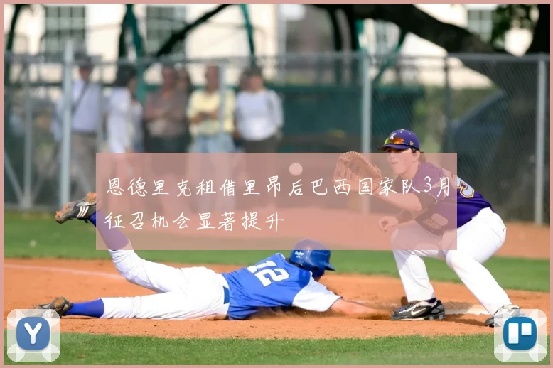 恩德里克租借里昂后巴西国家队3月征召机会显著提升