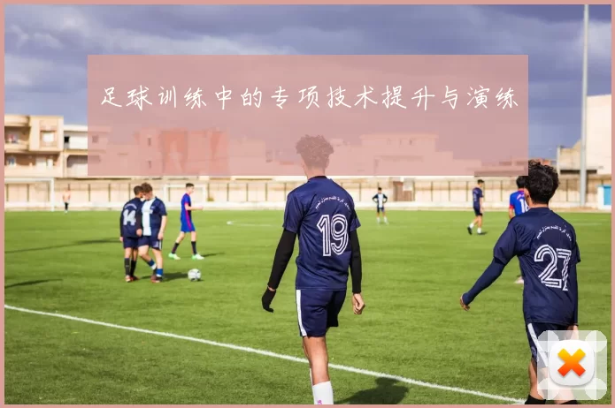 足球训练中的专项技术提升与演练